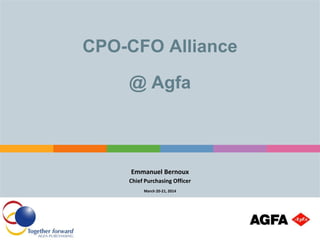 CPO-CFO Alliance
@ Agfa
Emmanuel Bernoux
Chief Purchasing Officer
March 20-21, 2014
 