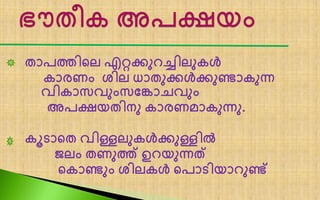 താപത്തിലെ എറ്റക്കുറച്ചിെുകൾ
കാരണം ശിെ ധാതുക്കൾക്കുണ്ടാകുന്ന
വികാസവുംസങ്കാചവും
അപക്ഷയതിനു കാരണമാകുന്നു.
കൂടാലത വിള്ളെുകൾക്കുള്ളിൽ
ൈെം തണുത്ത് ഉറയുന്നത്
ലകാണ്ടും ശിെകൾ ലപാടിയാറുണ്ട്
 