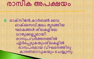 ഓക്സിൈൻ,കാർബൺ ജൈ
ഓക്ജസഡ്,ൈെം തുടങ്ങിയ
ഘടകങ്ങൾ ശിെകളിലെ
ധാതുക്കളൂമായി
രാസപ്പവർത്തനത്തിൽ
ഏർലെടുകയുംശിെകളിൽ
രാസപരമായ വിഘടനത്തിനു
കാരണമാവുകയും ലചയ്യുന്നു.
 