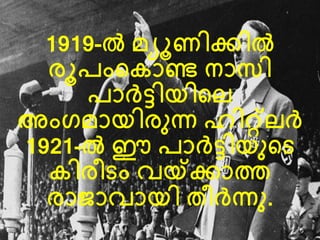1919-ല്‍ മ്യൂണിക്കില്‍ 
രൂരംല ാണ്ട നാസി 
രാര്‍ത്ടിയിലെ 
അംഗമ്ായിരുന്ന ഹിറ്റ്െര്‍ത് 
1921-ല്‍ ഈ രാര്‍ത്ടിയുലര 
ിരീരം േയ്ക്ക്കാത 
രാജാോയി തീര്‍ത്ന്നു. 
 
