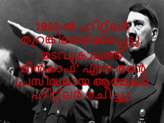 1923-ല്‍ ഹിറ്റ്െര്‍ത് 
തുറങ്കിെരയ്ക്ക്കലെടു. 
തരേു ാെത് 
‘മ്ീന്‍ ാഫ്’ എന്ന തലെ 
പ്രസിദ്ധമ്ായ ആത്മ ഥ 
ഹിറ്റ്െര്‍ത് രചിച്ചതു. 
 