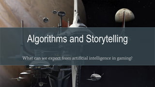 Algorithms and Storytelling
What can we expect from artificial intelligence in gaming?
 