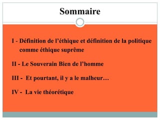 SommaireI - Définition de l’éthique et définition de la politique     comme éthique suprêmeII - Le Souverain Bien de l’hommeIII -  Et pourtant, il y a le malheur…IV -  La vie théorétique