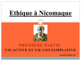 Ethique à Nicomaque PREMIÈRE PARTIE  VIE ACTIVE ET VIE CONTEMPLATIVE Antoine Billig TS1 