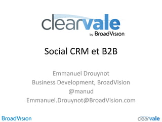 Social CRM et B2B

        Emmanuel Drouynot
 Business Development, BroadVision
             @manud
Emmanuel.Drouynot@BroadVision.com
 