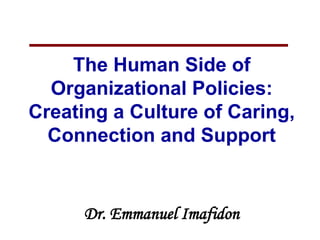 The Human Side of
Organizational Policies:
Creating a Culture of Caring,
Connection and Support
Dr. Emmanuel Imafidon
 