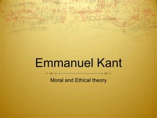 Emmanuel Kant
Moral and Ethical theory

 