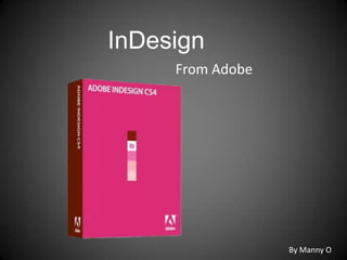 InDesign
     From Adobe




                  By Manny O
 