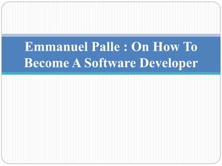 Emmanuel Palle : On How To
Become A Software Developer
 
