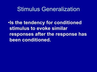 Stimulus Generalization
•Is the tendency for conditioned
stimulus to evoke similar
responses after the response has
been conditioned.
 
