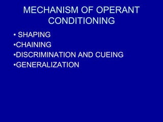 MECHANISM OF OPERANT
CONDITIONING
• SHAPING
•CHAINING
•DISCRIMINATION AND CUEING
•GENERALIZATION
 