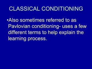 CLASSICAL CONDITIONING
•Also sometimes referred to as
Pavlovian conditioning- uses a few
different terms to help explain the
learning process.
 