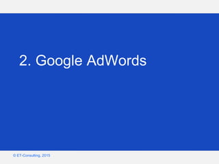 Google – Confidentiel et exclusif
© ET-Consulting, 2015
2. Google AdWords
 