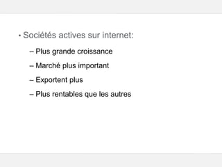 Google – Confidentiel et exclusif
• Sociétés actives sur internet:
– Plus grande croissance
– Marché plus important
– Exportent plus
– Plus rentables que les autres
 