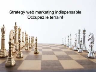 Google – Confidentiel et exclusif
Strategy web marketing indispensable
Occupez le terrain!
 