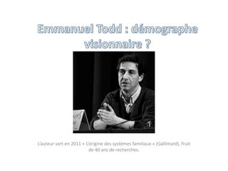 Emmanuel Todd : démographe visionnaire ? L’auteur sort en 2011 « L’origine des systèmes familiaux » (Gallimard), fruit de 40 ans de recherches. 