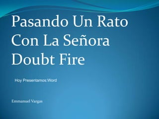 Pasando Un Rato   Con La Señora  Doubt Fire Hoy Presentamos:Word Emmanuel Vargas  