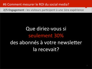  



#6	
  Comment	
  mesurer	
  le	
  ROI	
  du	
  social	
  media?
 2/5	
  Engagement	
  :	
  les	
  visiteurs	
  parDci...