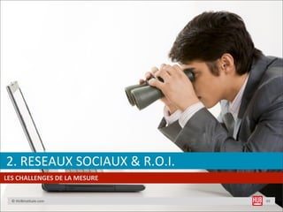  	
  2.	
  RESEAUX	
  SOCIAUX	
  &	
  R.O.I.
	
  	
  LES	
  CHALLENGES	
  DE	
  LA	
  MESURE


   	
  	
  	
  ©	
  HUBinsD...