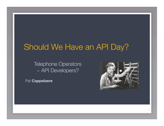 Should We Have an API Day?
    Telephone Operators
     ~ API Developers?
Pat Cappelaere




                             1
 