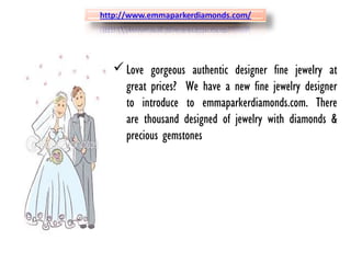 Love gorgeous authentic designer fine jewelry at
great prices?  We have a new fine jewelry designer
to introduce to emmaparkerdiamonds.com. There
are thousand designed of jewelry with diamonds &
precious gemstones
 