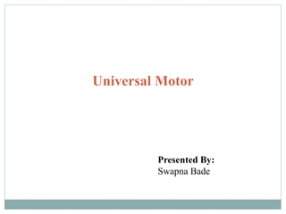 Universal Motor
Presented By:
Swapna Bade
 