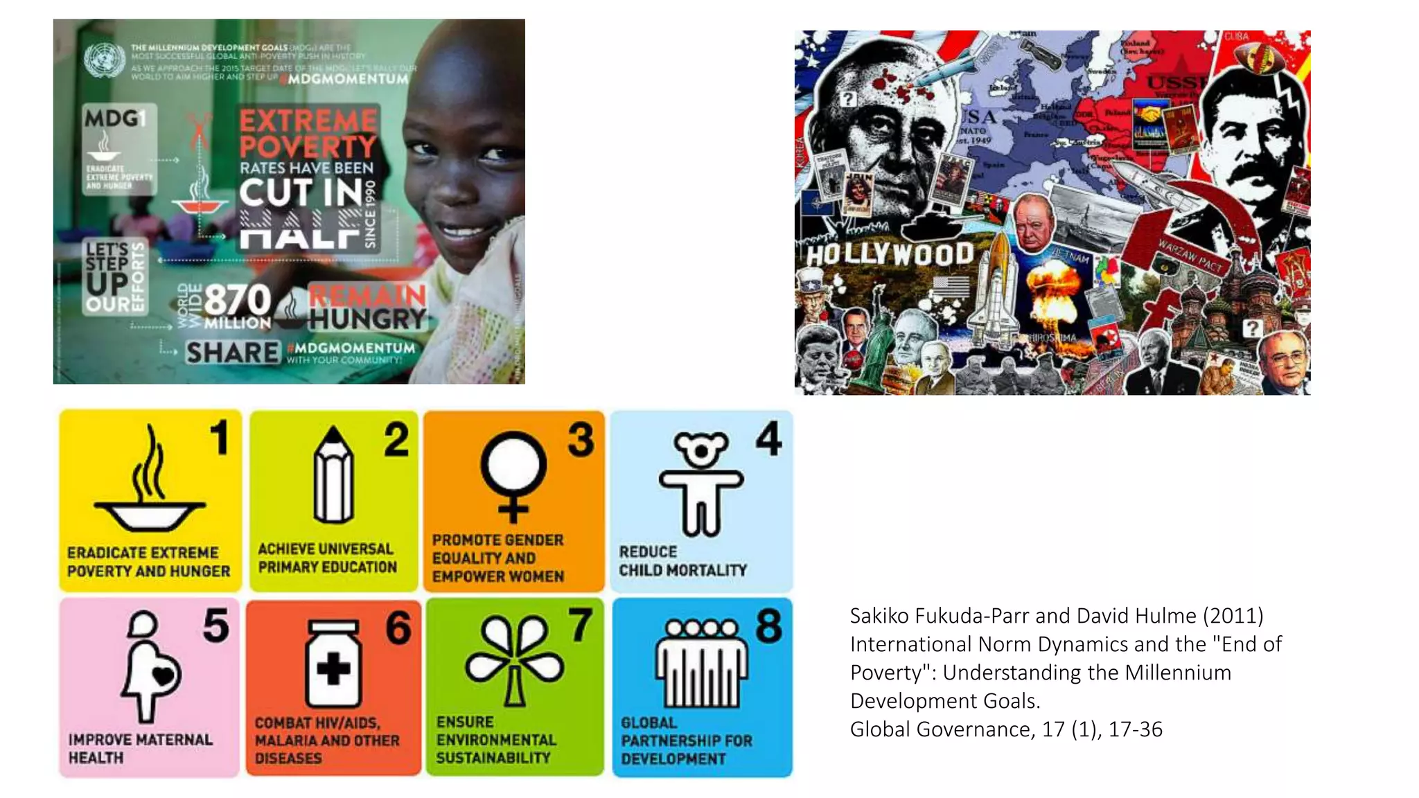 Sakiko Fukuda-Parr and David Hulme (2011)
International Norm Dynamics and the "End of
Poverty": Understanding the Millennium
Development Goals.
Global Governance, 17 (1), 17-36
 