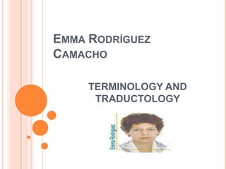 EMMA RODRÍGUEZ
CAMACHO

     TERMINOLOGY AND
      TRADUCTOLOGY
 
