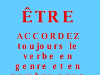ÊTRE ACCORDEZ toujours le verbe en genre et en nombre avec le sujet. 
