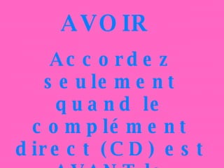 AVOIR  Accordez seulement quand le complément direct (CD) est AVANT le participe passé  