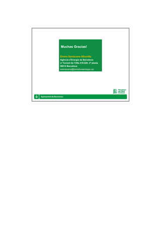 Muchas Gracias!

Emma Santacana Albanilla
Agència d’Energia de Barcelona
c/ Torrent de l’Olla 218-220, 3ª planta
08012 Barcelona
esantacana@barcelonaenergia.cat
 