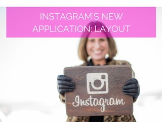 INSTAGRAM'S NEW
APPLICATION: LAYOUT
 