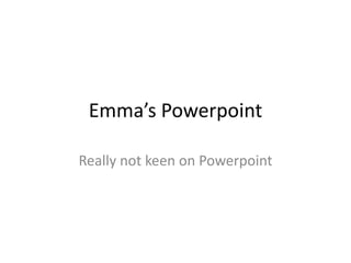 Emma’s Powerpoint Really not keen on Powerpoint 