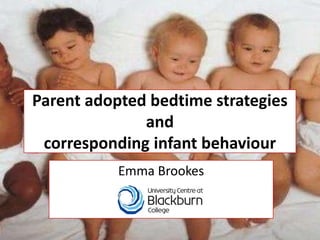 Parent adopted bedtime strategies
and
corresponding infant behaviour
Emma Brookes
 