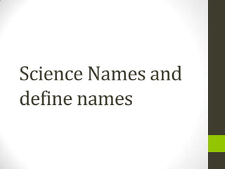 Science Names and
define names
 