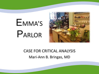 EMMA’S
PARLOR
CASE FOR CRITICAL ANALYSIS
Mari-Ann B. Bringas, MD
 