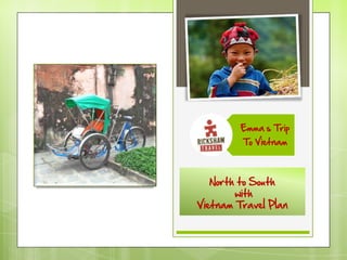 Emma’s Trip
         To Vietnam



   North to South
        with
Vietnam Travel Plan
 
