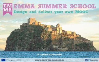 EMMA SUMMER SCHOOL
4-11 July @ Ischia (Italy)
Design and deliver your own MOOC
www.europeanmoocs.euCIP grant agreement no. 621030 #euMOOCs
 
