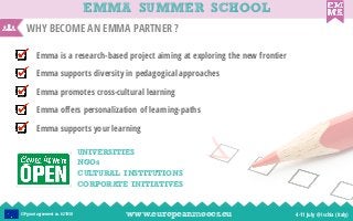 WHY BECOME AN EMMA PARTNER ?
EMMA SUMMER SCHOOL
www.europeanmoocs.eu 4-11 July @ Ischia (Italy)CIP grant agreement no. 621...