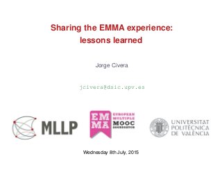 Sharing the EMMA experience:
lessons learned
Jorge Civera
jcivera@dsic.upv.es
Wednesday 8th July, 2015
 