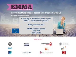 Choosing to implement video in your
MOOC – what are the options?
Mathy Vanbuel, ATiT
EMMA Summer School
July, 2015
Ischia, Italy
 