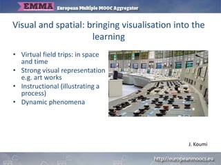 Visual and spatial: bringing visualisation into the
learning
• Virtual field trips: in space
and time
• Strong visual repr...
