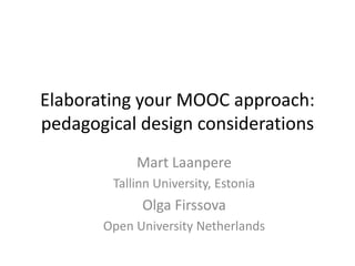 Elaborating your MOOC approach:
pedagogical design considerations
Mart Laanpere
Tallinn University, Estonia
Olga Firssova
Open University Netherlands
 