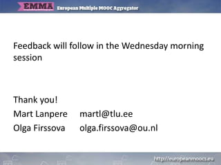 Feedback will follow in the Wednesday morning
session
Thank you!
Mart Lanpere martl@tlu.ee
Olga Firssova olga.firssova@ou.nl
 