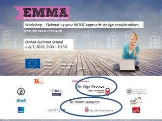 Workshop – Elaborating your MOOC approach: design considerations
Dr. Olga Firssova
EMMA Summer School
July 7, 2015, 9.00 – 10.30
Dr. Mart Laanpere
 