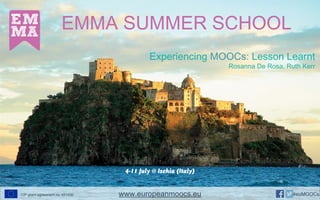EMMA SUMMER SCHOOL
4-11 July @ Ischia (Italy)
Experiencing MOOCs: Lesson Learnt
Rosanna De Rosa, Ruth Kerr
www.europeanmoocs.euCIP grant agreement no. 621030 #euMOOCs
 