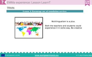 www.europeanmoocs.eu 4-11 July @ Ischia (Italy)CIP grant agreement no. 621030
EMMa experience: Lesson LearnT
Lesson 4: Enc...