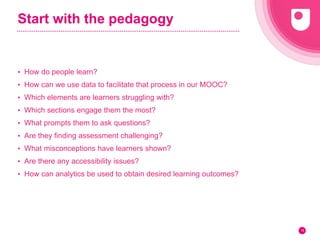 Start with the pedagogy
• How do people learn?
• How can we use data to facilitate that process in our MOOC?
• Which eleme...