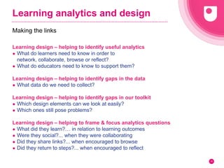 Learning analytics and design
Learning design – helping to identify useful analytics
● What do learners need to know in or...