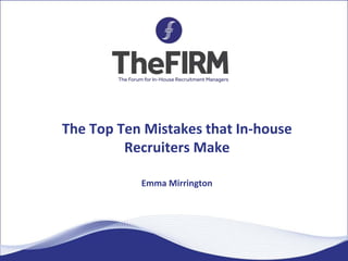 The Top Ten Mistakes that In-house
Recruiters Make
Emma Mirrington
 